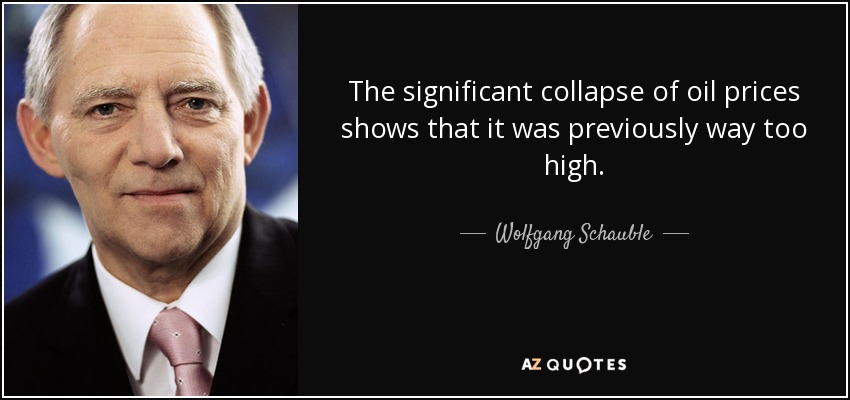 The significant collapse of oil prices shows that it was previously way too high. - Wolfgang Schauble