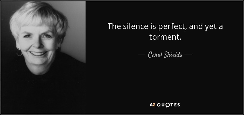 The silence is perfect, and yet a torment. - Carol Shields