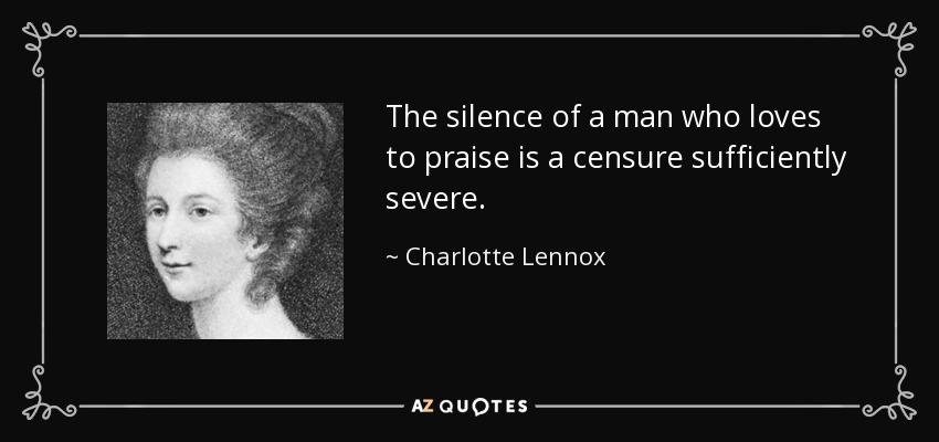 The silence of a man who loves to praise is a censure sufficiently severe. - Charlotte Lennox