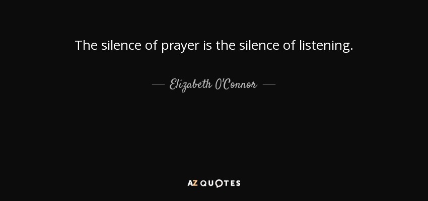 The silence of prayer is the silence of listening. - Elizabeth O'Connor