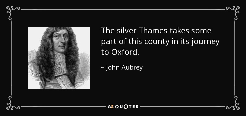 The silver Thames takes some part of this county in its journey to Oxford. - John Aubrey