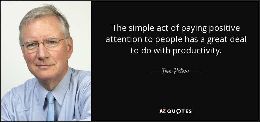 The simple act of paying positive attention to people has a great deal to do with productivity. - Tom Peters