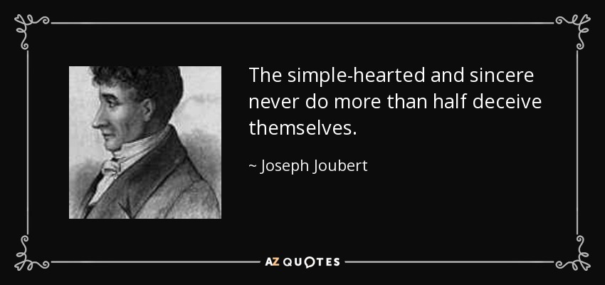 The simple-hearted and sincere never do more than half deceive themselves. - Joseph Joubert