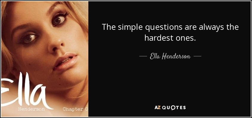 The simple questions are always the hardest ones. - Ella Henderson