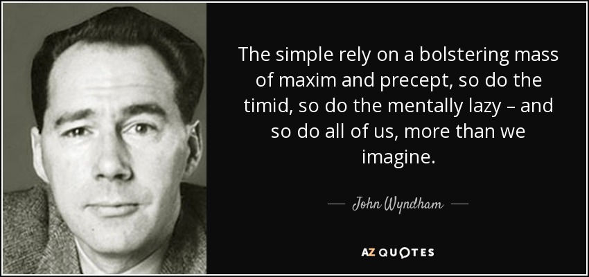 The simple rely on a bolstering mass of maxim and precept, so do the timid, so do the mentally lazy – and so do all of us, more than we imagine. - John Wyndham