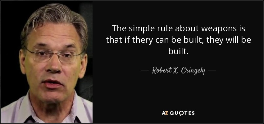 The simple rule about weapons is that if thery can be built, they will be built. - Robert X. Cringely