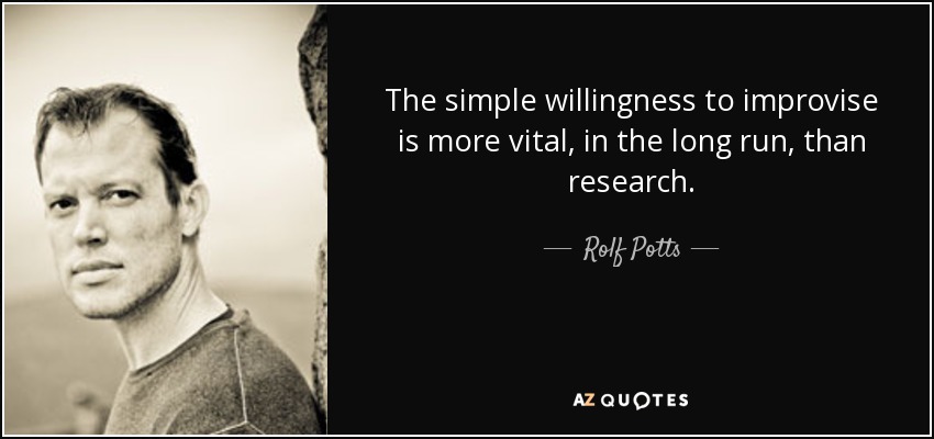 The simple willingness to improvise is more vital, in the long run, than research. - Rolf Potts