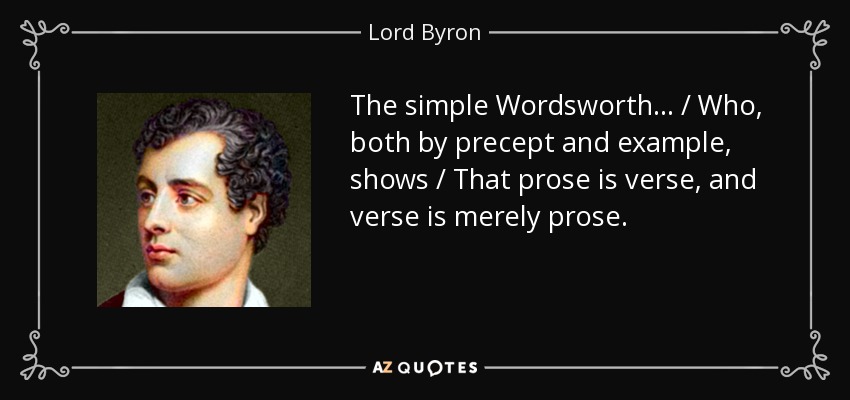 The simple Wordsworth . . . / Who, both by precept and example, shows / That prose is verse, and verse is merely prose. - Lord Byron