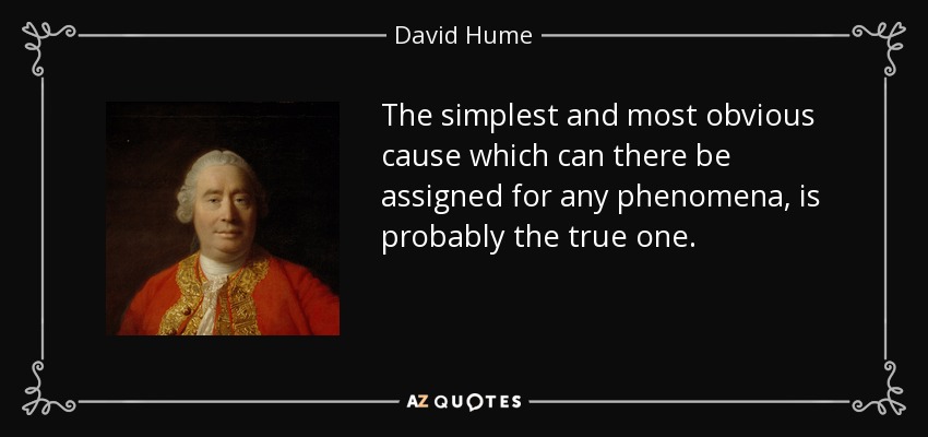 The simplest and most obvious cause which can there be assigned for any phenomena, is probably the true one. - David Hume
