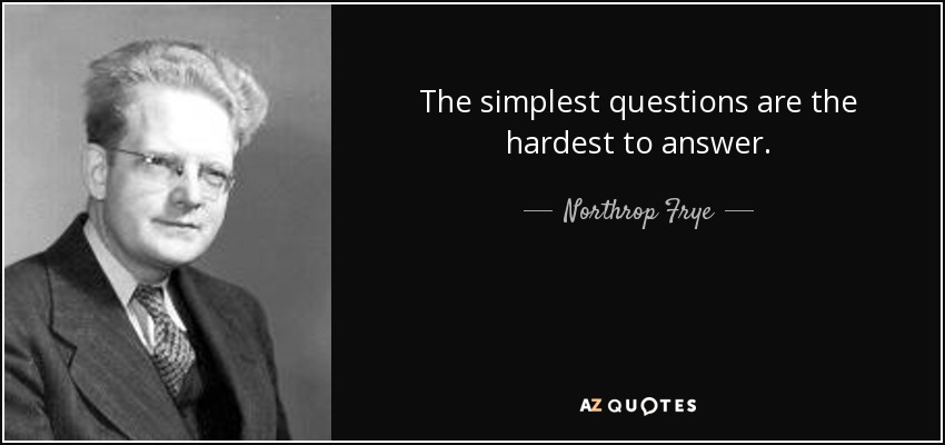 The simplest questions are the hardest to answer. - Northrop Frye