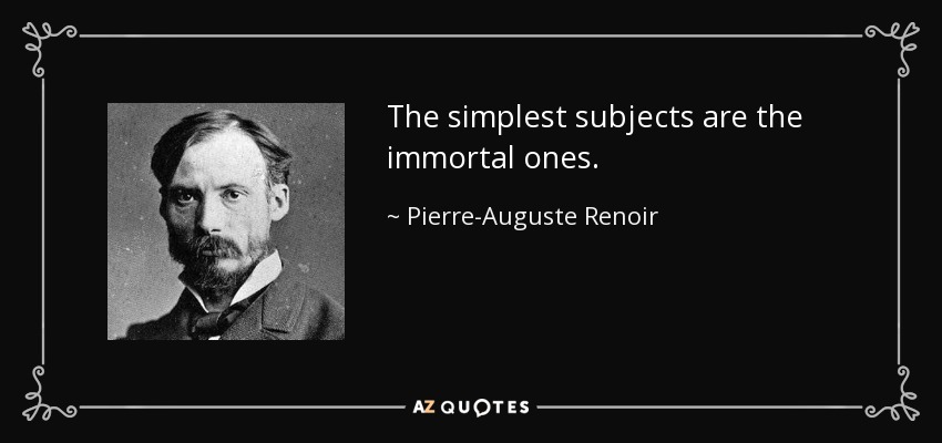 The simplest subjects are the immortal ones. - Pierre-Auguste Renoir