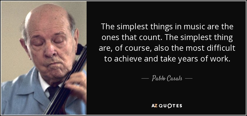 The simplest things in music are the ones that count. The simplest thing are, of course, also the most difficult to achieve and take years of work. - Pablo Casals