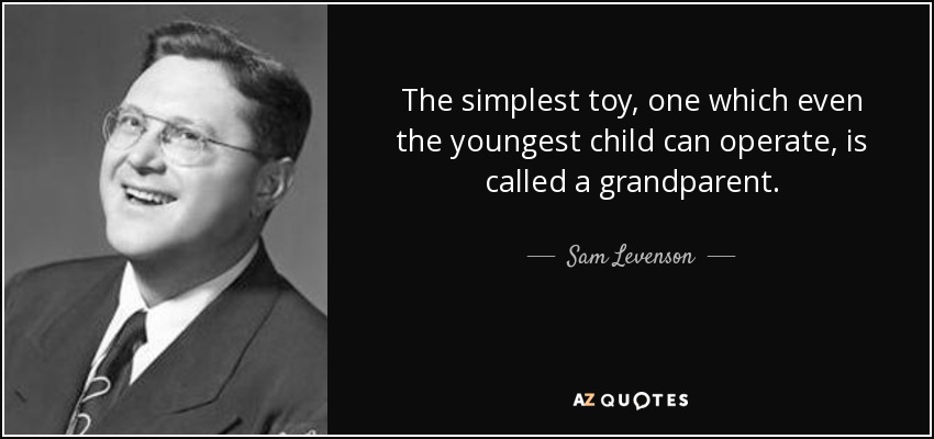 The simplest toy, one which even the youngest child can operate, is called a grandparent. - Sam Levenson