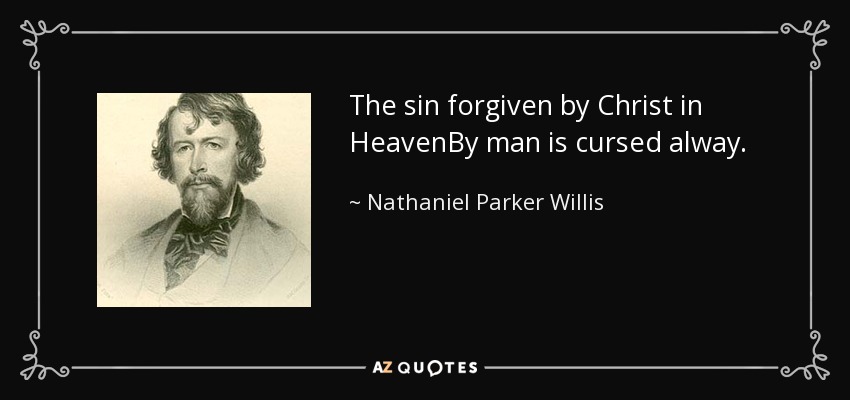 The sin forgiven by Christ in HeavenBy man is cursed alway. - Nathaniel Parker Willis
