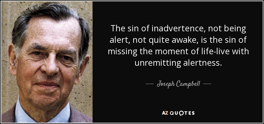 The sin of inadvertence, not being alert, not quite awake, is the sin of missing the moment of life-live with unremitting alertness. - Joseph Campbell
