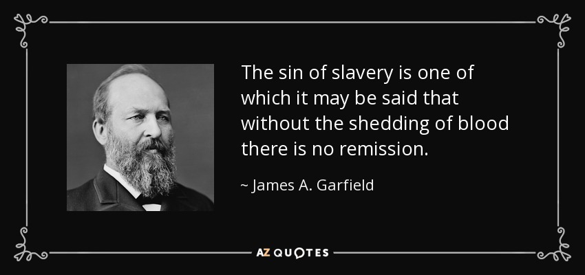 The sin of slavery is one of which it may be said that without the shedding of blood there is no remission. - James A. Garfield