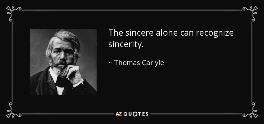 The sincere alone can recognize sincerity. - Thomas Carlyle