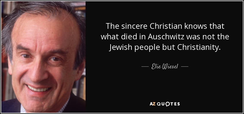The sincere Christian knows that what died in Auschwitz was not the Jewish people but Christianity. - Elie Wiesel