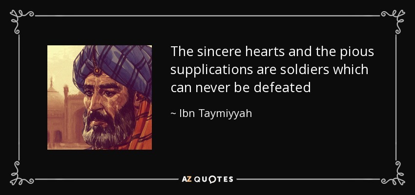 The sincere hearts and the pious supplications are soldiers which can never be defeated - Ibn Taymiyyah