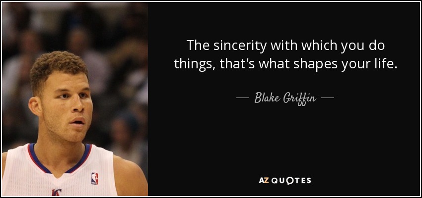 The sincerity with which you do things, that's what shapes your life. - Blake Griffin