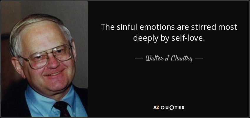 The sinful emotions are stirred most deeply by self-love. - Walter J Chantry