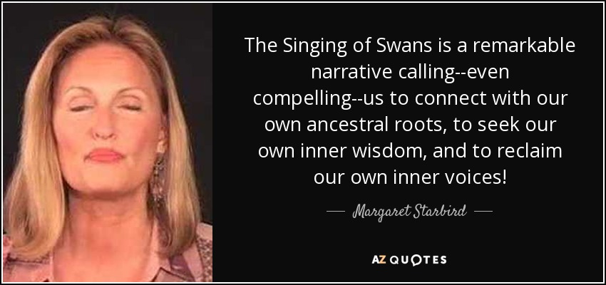 The Singing of Swans is a remarkable narrative calling--even compelling--us to connect with our own ancestral roots, to seek our own inner wisdom, and to reclaim our own inner voices! - Margaret Starbird