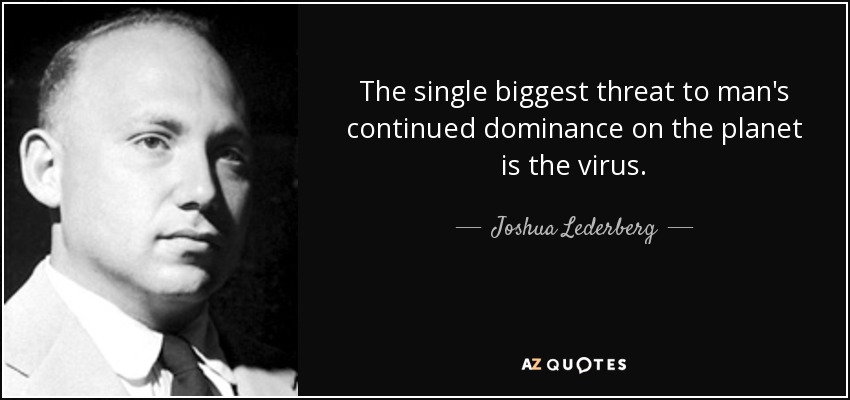 The single biggest threat to man's continued dominance on the planet is the virus. - Joshua Lederberg