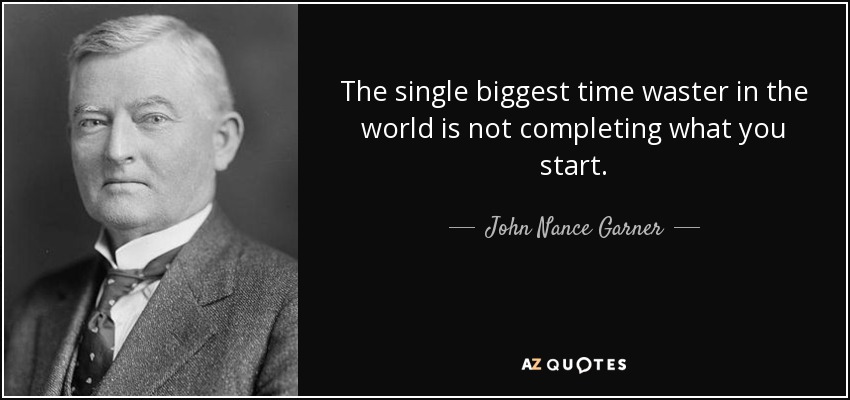 The single biggest time waster in the world is not completing what you start. - John Nance Garner