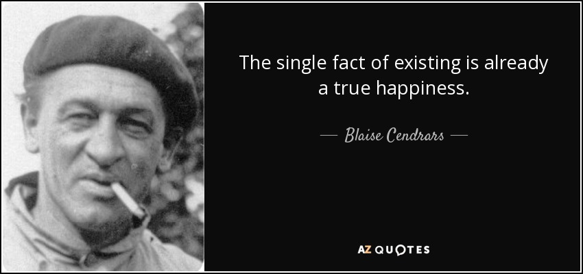 The single fact of existing is already a true happiness. - Blaise Cendrars