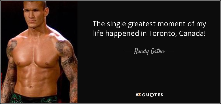 The single greatest moment of my life happened in Toronto, Canada! - Randy Orton