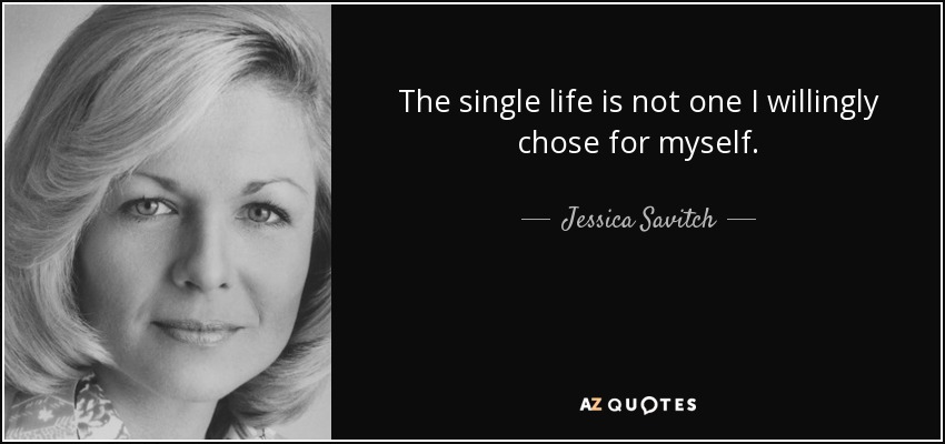 The single life is not one I willingly chose for myself. - Jessica Savitch