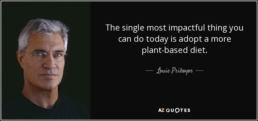 The single most impactful thing you can do today is adopt a more plant-based diet. - Louie Psihoyos