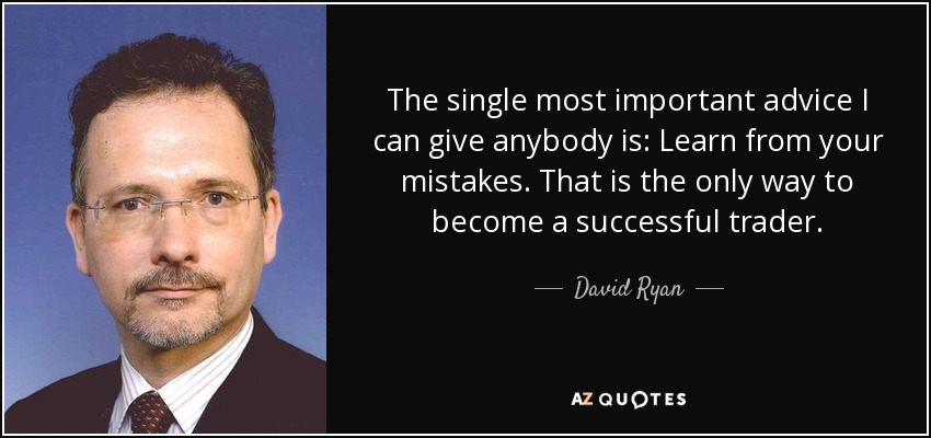 The single most important advice I can give anybody is: Learn from your mistakes. That is the only way to become a successful trader. - David Ryan