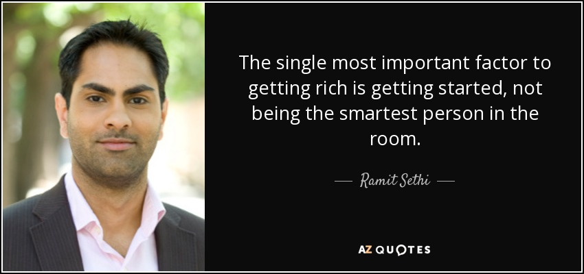 The single most important factor to getting rich is getting started, not being the smartest person in the room. - Ramit Sethi