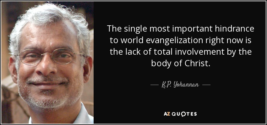 The single most important hindrance to world evangelization right now is the lack of total involvement by the body of Christ. - K.P. Yohannan