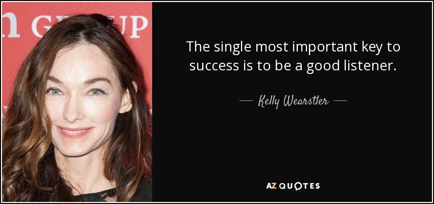 The single most important key to success is to be a good listener. - Kelly Wearstler