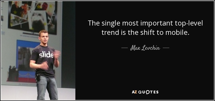 The single most important top-level trend is the shift to mobile. - Max Levchin