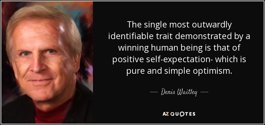 The single most outwardly identifiable trait demonstrated by a winning human being is that of positive self-expectation- which is pure and simple optimism. - Denis Waitley