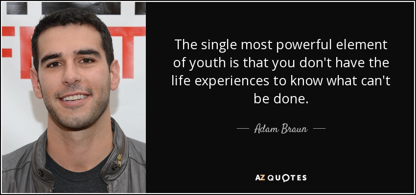 The single most powerful element of youth is that you don't have the life experiences to know what can't be done. - Adam Braun