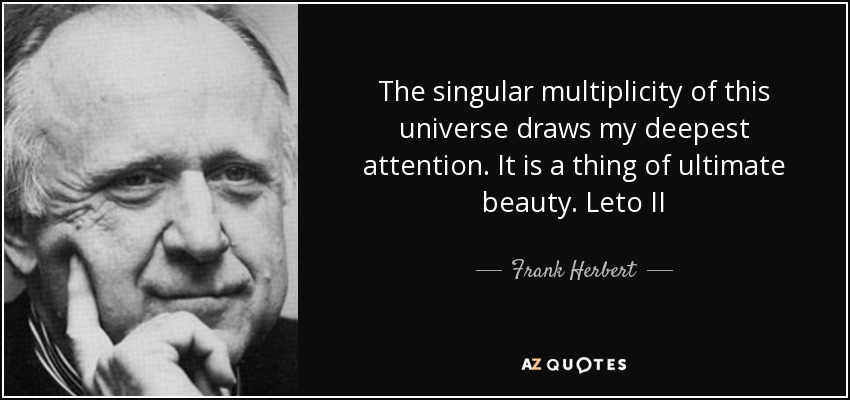 The singular multiplicity of this universe draws my deepest attention. It is a thing of ultimate beauty. Leto II - Frank Herbert