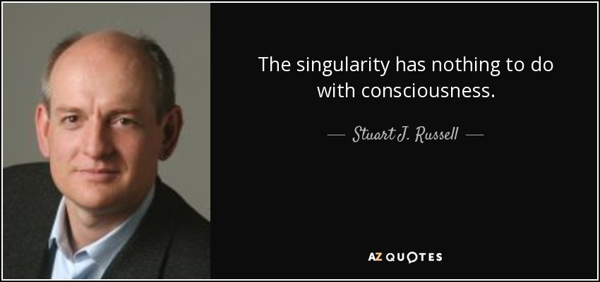 The singularity has nothing to do with consciousness. - Stuart J. Russell