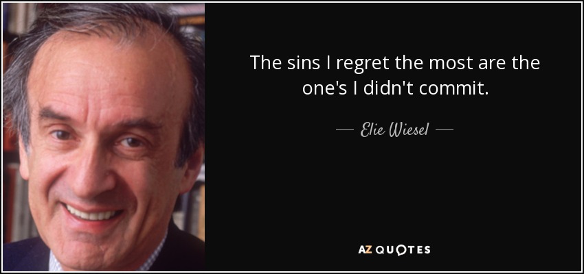 The sins I regret the most are the one's I didn't commit. - Elie Wiesel