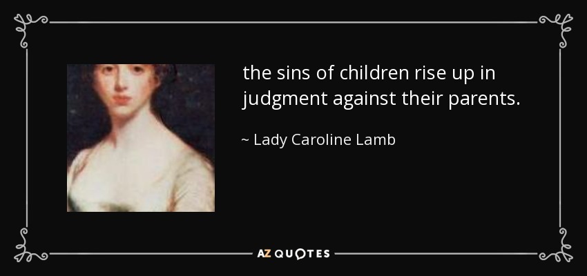 the sins of children rise up in judgment against their parents. - Lady Caroline Lamb