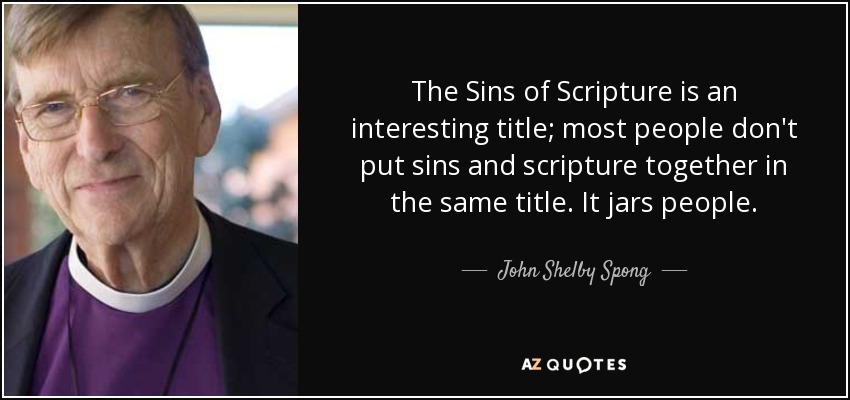 The Sins of Scripture is an interesting title; most people don't put sins and scripture together in the same title. It jars people. - John Shelby Spong