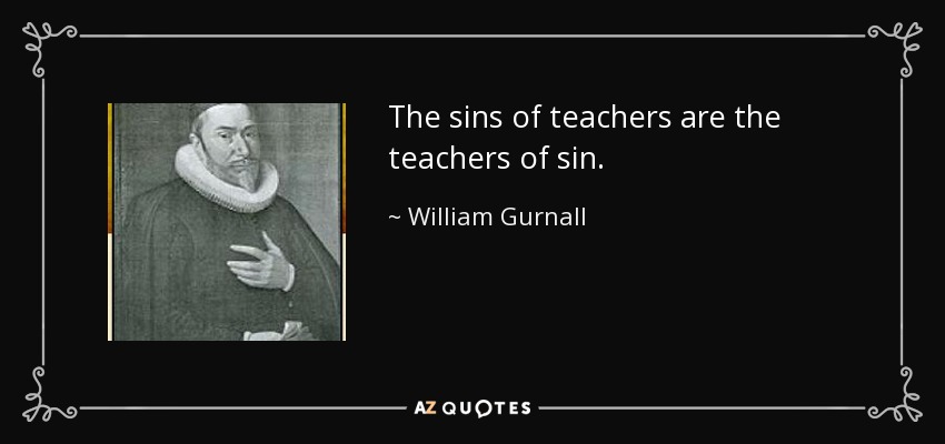 The sins of teachers are the teachers of sin. - William Gurnall