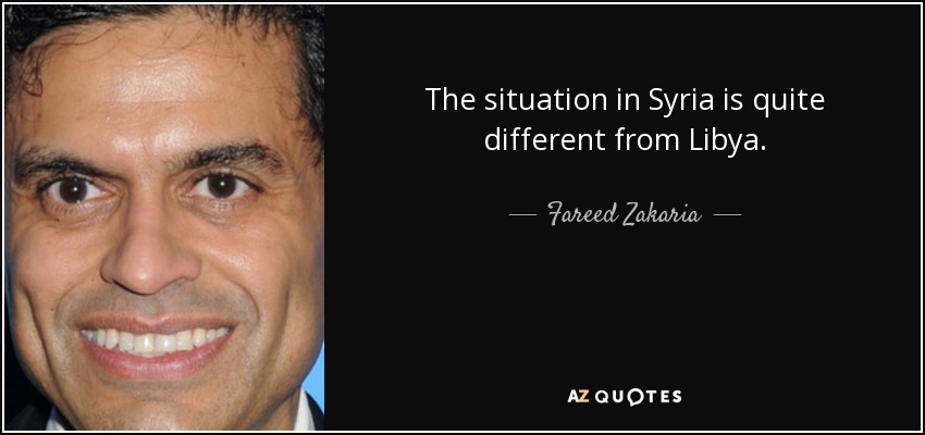 The situation in Syria is quite different from Libya. - Fareed Zakaria