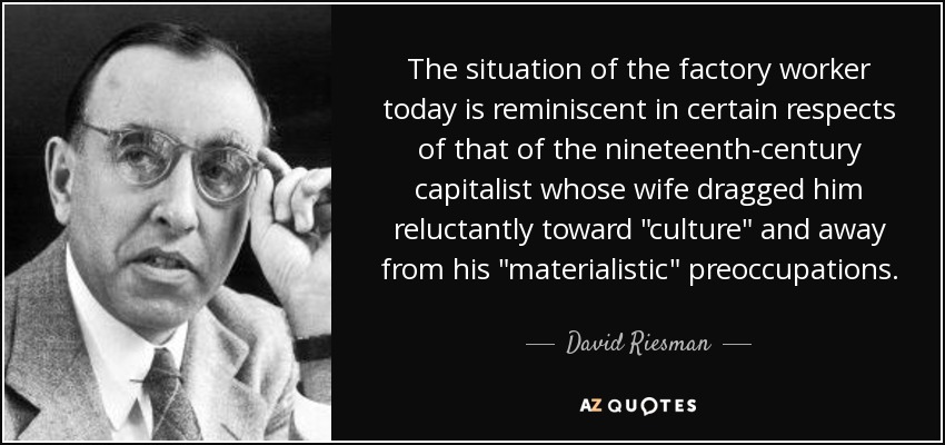 The situation of the factory worker today is reminiscent in certain respects of that of the nineteenth-century capitalist whose wife dragged him reluctantly toward 