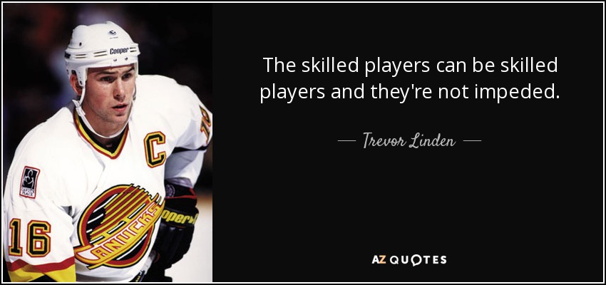 The skilled players can be skilled players and they're not impeded. - Trevor Linden