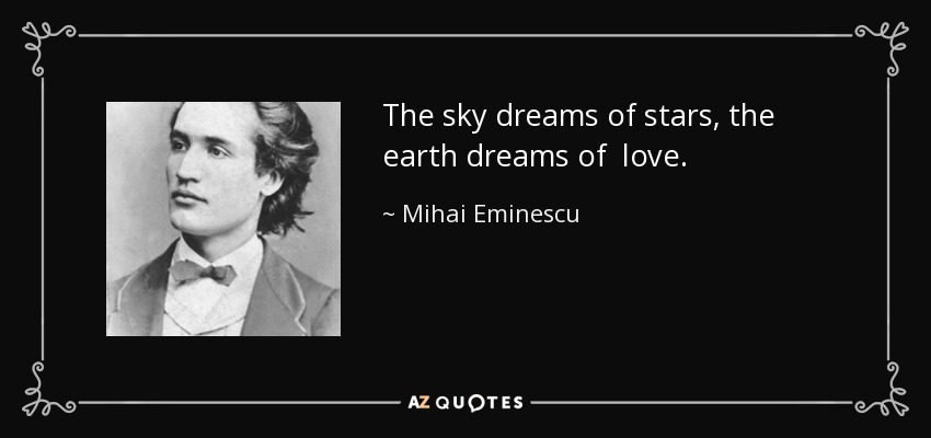 The sky dreams of stars, the earth dreams of love. - Mihai Eminescu