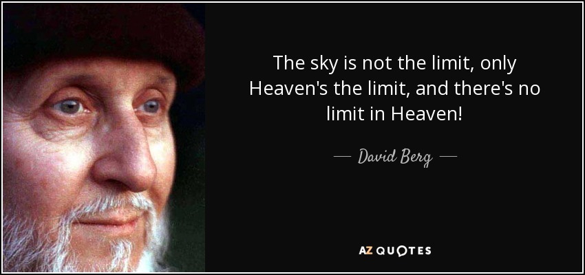 The sky is not the limit, only Heaven's the limit, and there's no limit in Heaven! - David Berg